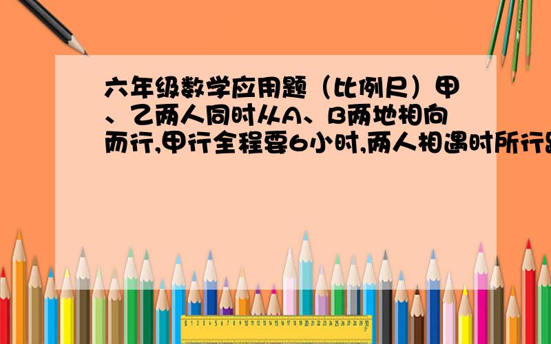 六年级数学应用题（比例尺）甲、乙两人同时从A、B两地相向而行,甲行全程要6小时,两人相遇时所行路程得比时3：2,这时甲比乙多行了18千米,求乙每小时行多少千米?