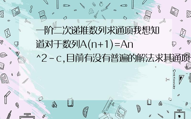 一阶二次递推数列求通项我想知道对于数列A(n+1)=An^2-c,目前有没有普遍的解法求其通项公式,不论c取何值.已知A1和c.