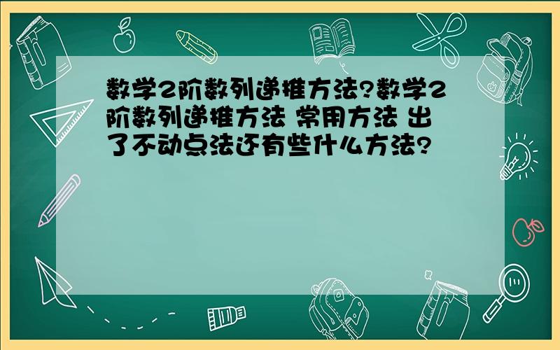 数学2阶数列递推方法?数学2阶数列递推方法 常用方法 出了不动点法还有些什么方法?