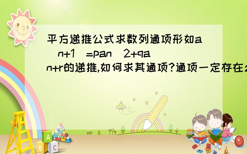 平方递推公式求数列通项形如a(n+1)=pan^2+qan+r的递推,如何求其通项?通项一定存在么?