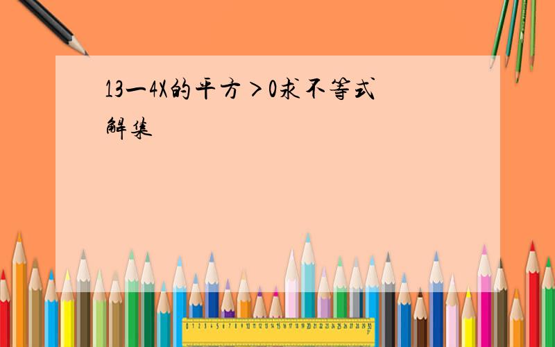 13一4X的平方＞0求不等式解集