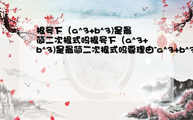 根号下（a^3+b^3)是最简二次根式吗根号下（a^3+b^3)是最简二次根式吗要理由~a^3+b^3可能小于零啊