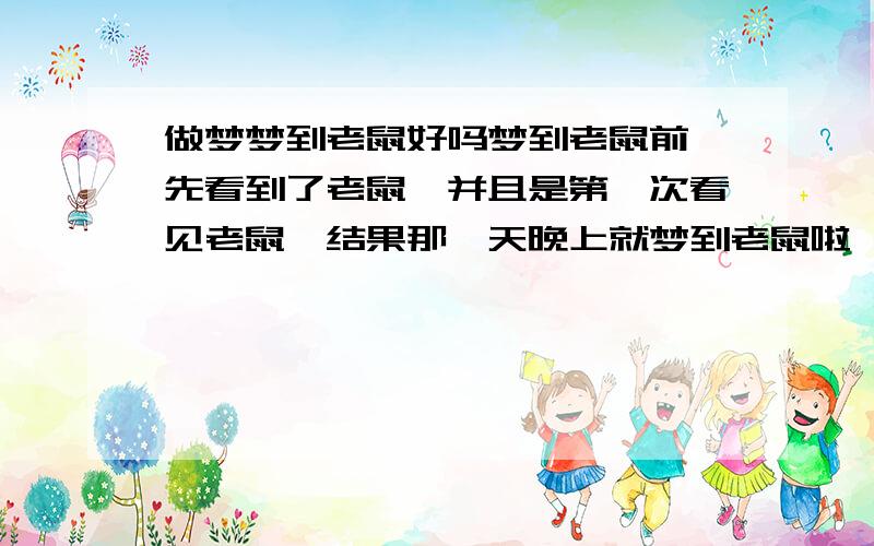 做梦梦到老鼠好吗梦到老鼠前,先看到了老鼠,并且是第一次看见老鼠,结果那一天晚上就梦到老鼠啦,第二天就倒了霉运,赔了人家1万多元,