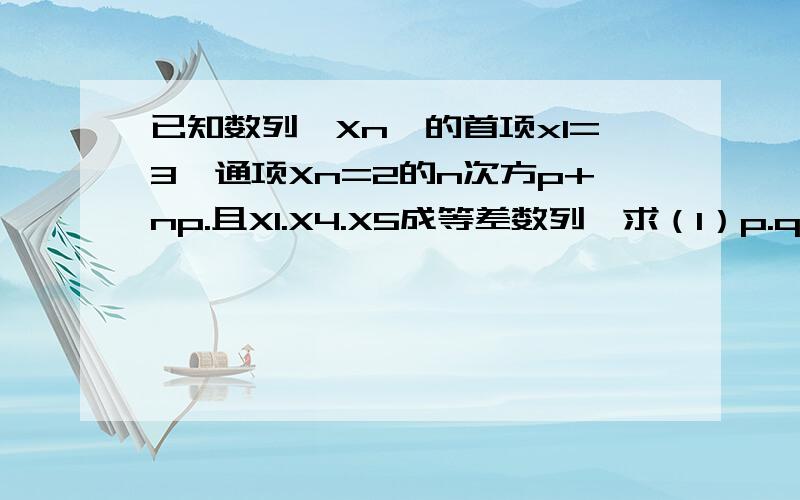 已知数列{Xn}的首项x1=3,通项Xn=2的n次方p+np.且X1.X4.X5成等差数列,求（1）p.q的值（2）数列{Xn}前项和Sn的公式