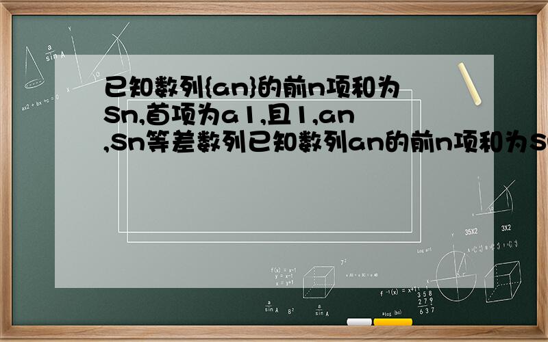 已知数列{an}的前n项和为Sn,首项为a1,且1,an,Sn等差数列已知数列an的前n项和为Sn,首项为a1,且1,an,Sn成等差数列 设Tn为数列{n/an}的前n项和,若对于任意n属于正整数,总有Tn不要乱复制啊、题目是不一