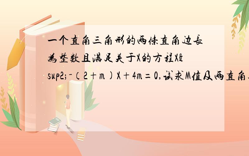 一个直角三角形的两条直角边长为整数且满足关于X的方程X²-（2+m)X+4m=0,试求M值及两直角边哈哈哈哈哈哈求你蒙了我是小vegetablebird,soI should need your help .AND I thanks for helping.