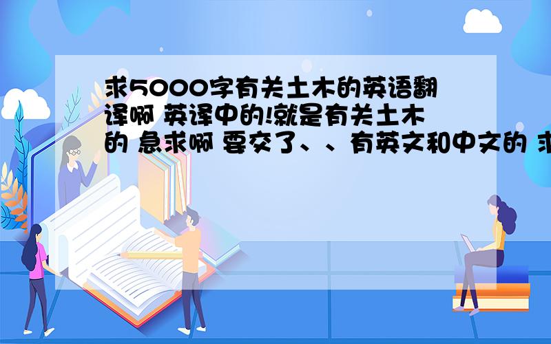 求5000字有关土木的英语翻译啊 英译中的!就是有关土木的 急求啊 要交了、、有英文和中文的 求大神!求发578896210腾讯油箱啊!