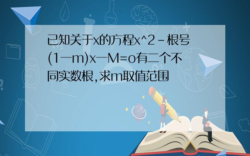 已知关于x的方程x^2-根号(1一m)x一M=o有二个不同实数根,求m取值范围