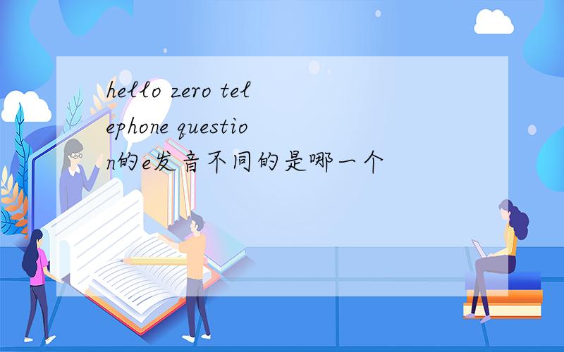 hello zero telephone question的e发音不同的是哪一个