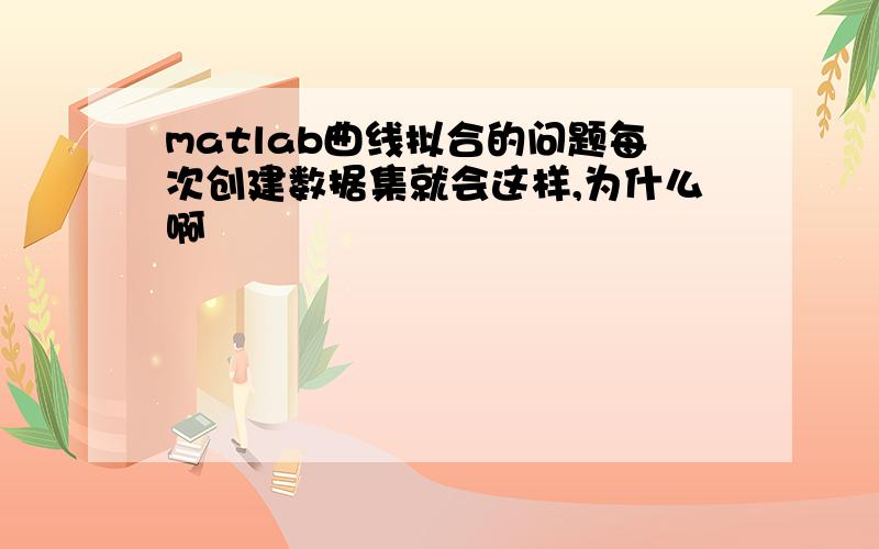 matlab曲线拟合的问题每次创建数据集就会这样,为什么啊