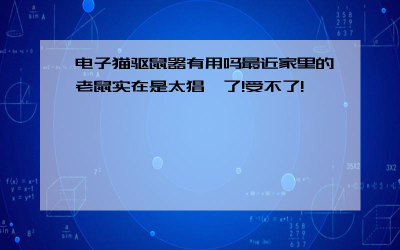 电子猫驱鼠器有用吗最近家里的老鼠实在是太猖獗了!受不了!