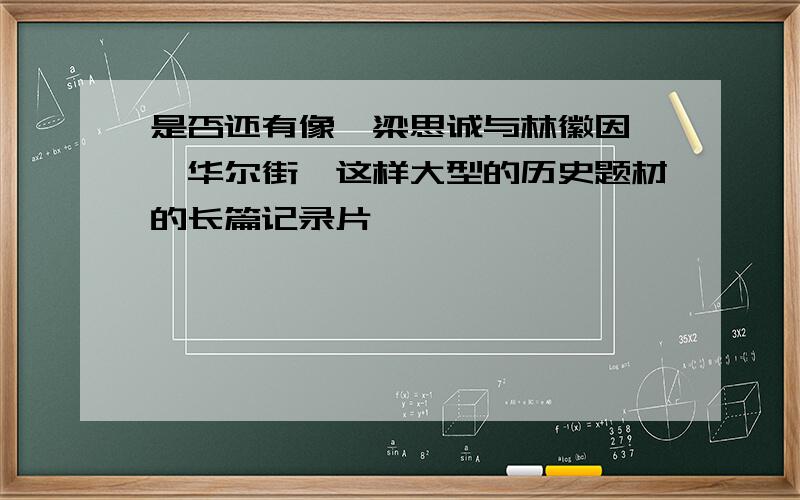 是否还有像《梁思诚与林徽因》《华尔街》这样大型的历史题材的长篇记录片