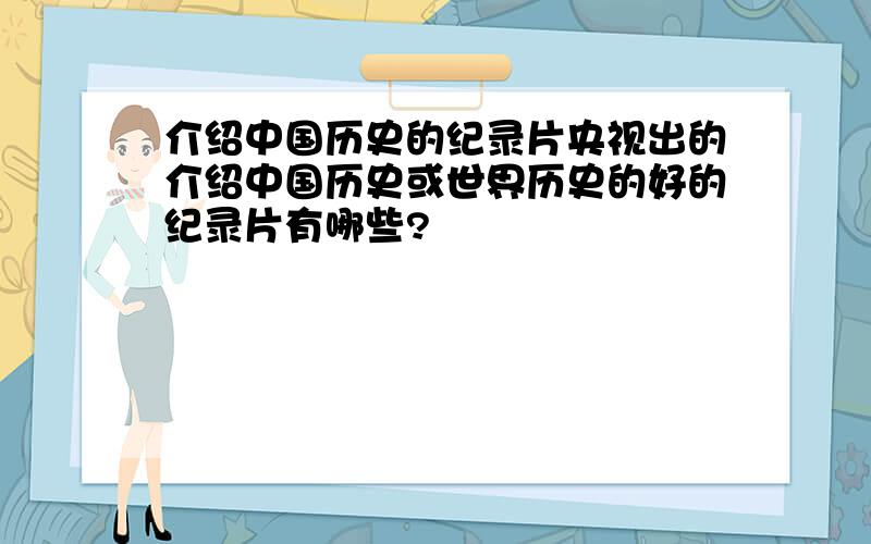 介绍中国历史的纪录片央视出的介绍中国历史或世界历史的好的纪录片有哪些?