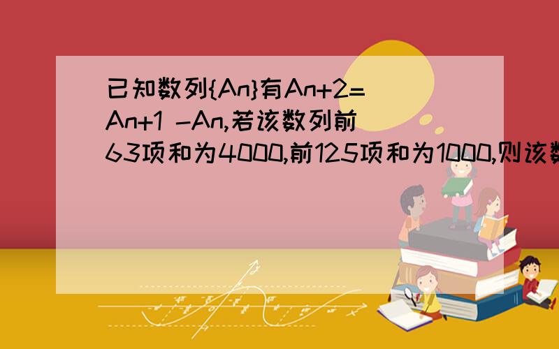 已知数列{An}有An+2=An+1 -An,若该数列前63项和为4000,前125项和为1000,则该数列前2011项和为?