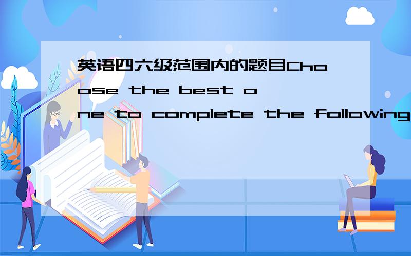 英语四六级范围内的题目Choose the best one to complete the following sentences.1.As she matured as an artist,she ______ realize that “all artists are a product of their culture.”A.came to B.kept toC.took to D.went to2.He ______ his voic