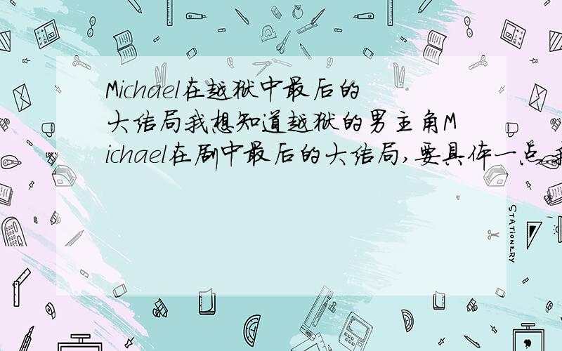 Michael在越狱中最后的大结局我想知道越狱的男主角Michael在剧中最后的大结局,要具体一点.我只看过第一季.他到底怎么去世的?因病离世还是为爱人牺牲了?为什么有不同的解释呢?