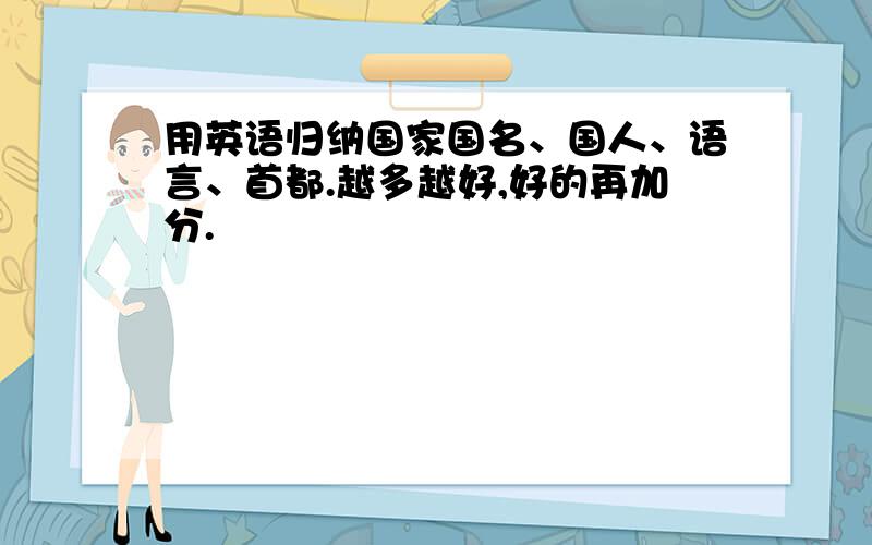 用英语归纳国家国名、国人、语言、首都.越多越好,好的再加分.