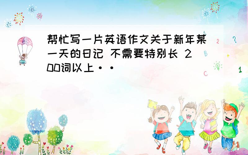 帮忙写一片英语作文关于新年某一天的日记 不需要特别长 200词以上··