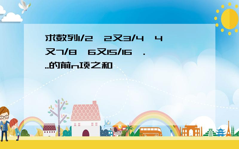 求数列1/2,2又3/4,4又7/8,6又15/16,...的前n项之和