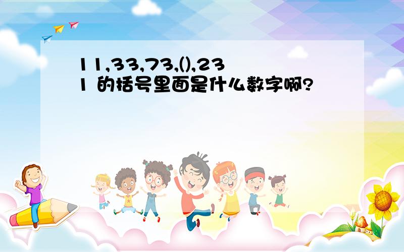 11,33,73,(),231 的括号里面是什么数字啊?