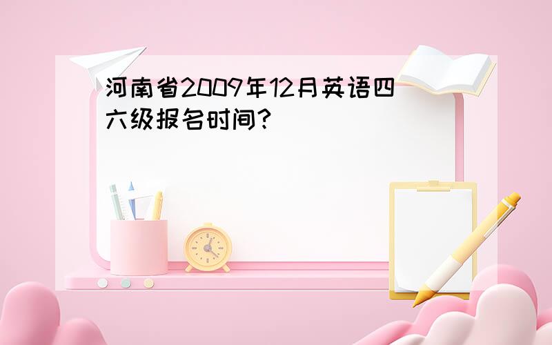 河南省2009年12月英语四六级报名时间?