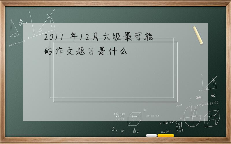 2011 年12月六级最可能的作文题目是什么