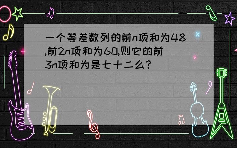 一个等差数列的前n项和为48,前2n项和为60,则它的前3n项和为是七十二么?