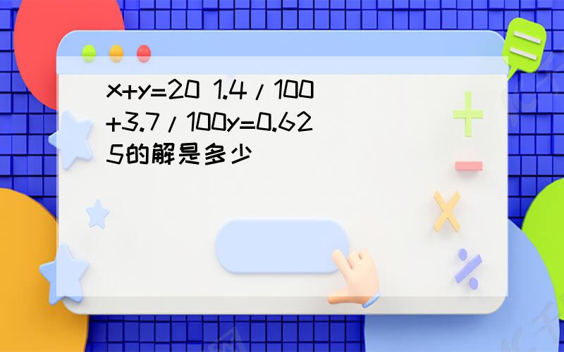 x+y=20 1.4/100+3.7/100y=0.625的解是多少