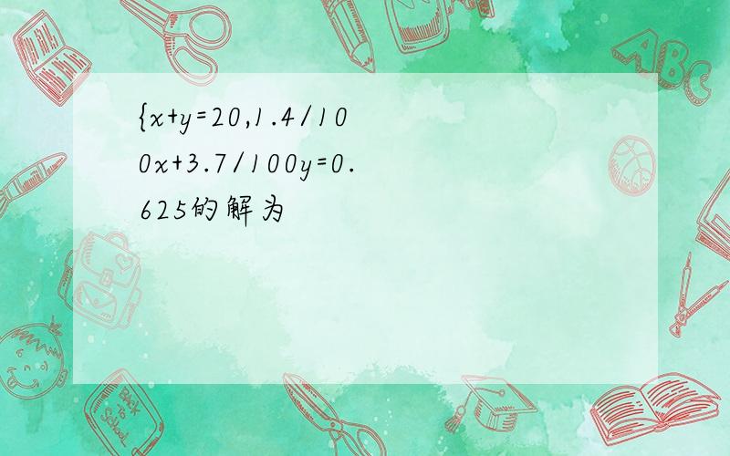 {x+y=20,1.4/100x+3.7/100y=0.625的解为