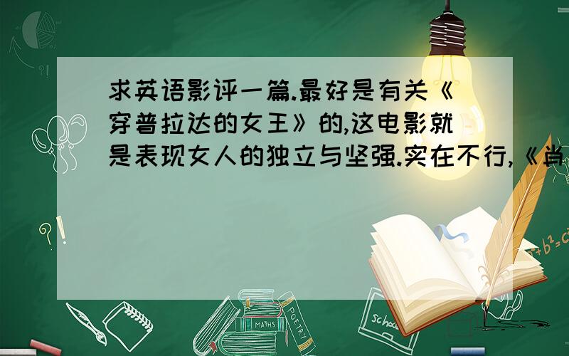 求英语影评一篇.最好是有关《穿普拉达的女王》的,这电影就是表现女人的独立与坚强.实在不行,《肖申克的救赎》也可以.不能太短了,最好长点.写得好还有附加分.