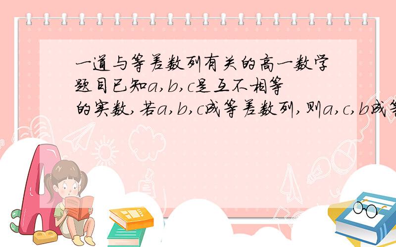 一道与等差数列有关的高一数学题目已知a,b,c是互不相等的实数,若a,b,c成等差数列,则a,c,b成等比数列,a/b的值是(请写过程)为什么我算出来是错的?我是这样算的c²=ab,a+c=2bc=根号ab a+根号ab=2b (