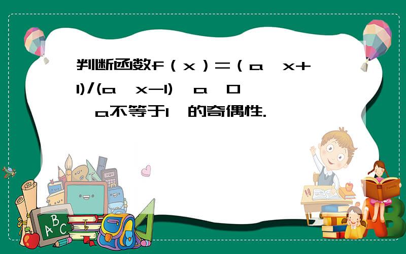 判断函数f（x）=（a^x+1)/(a^x-1)【a>0,a不等于1】的奇偶性.