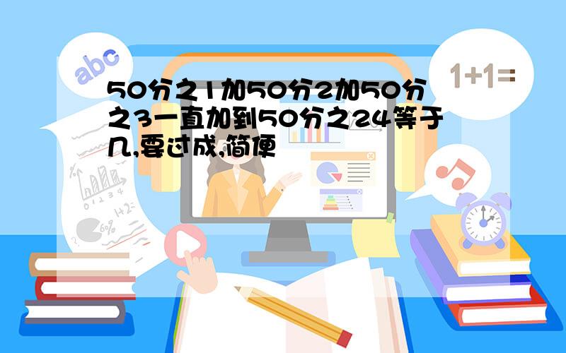 50分之1加50分2加50分之3一直加到50分之24等于几,要过成,简便