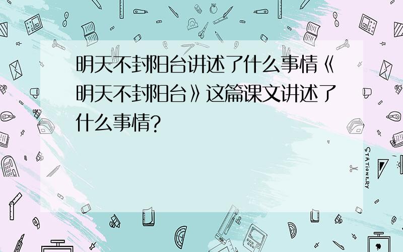 明天不封阳台讲述了什么事情《明天不封阳台》这篇课文讲述了什么事情?