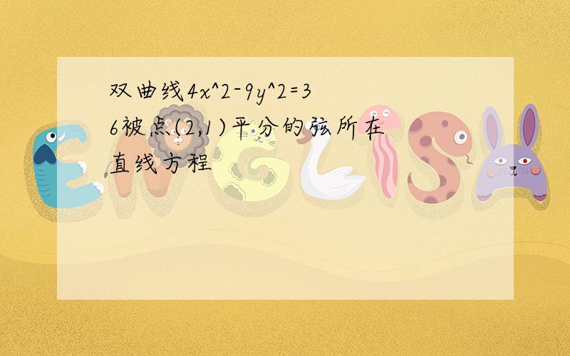 双曲线4x^2-9y^2=36被点(2,1)平分的弦所在直线方程