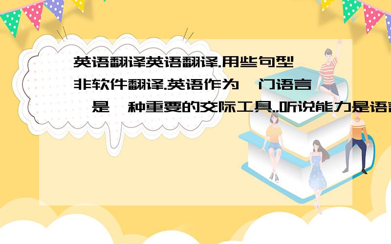 英语翻译英语翻译.用些句型,非软件翻译.英语作为一门语言,是一种重要的交际工具..听说能力是语言的两项基本技能,是获取信息、表达思想的重要方式之一,应该重视.国际合作日益增多,听说