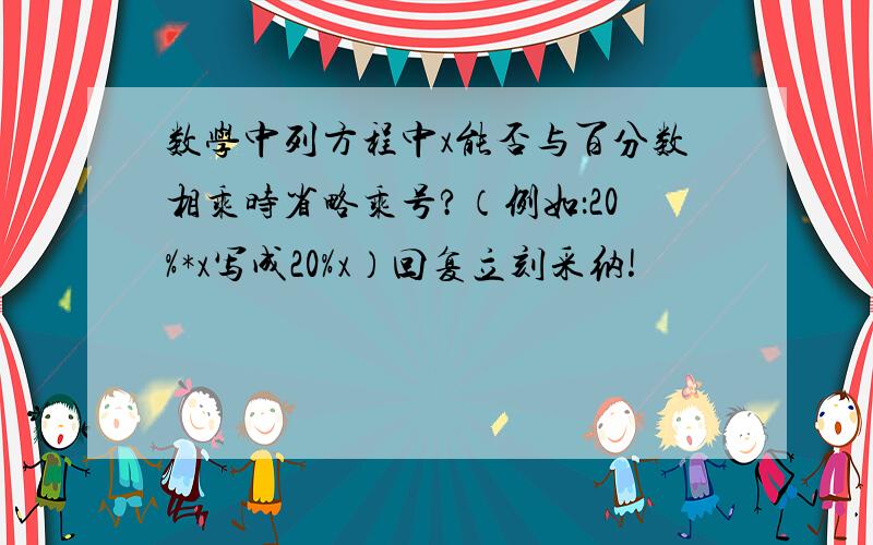 数学中列方程中x能否与百分数相乘时省略乘号?（例如：20%*x写成20%x）回复立刻采纳!