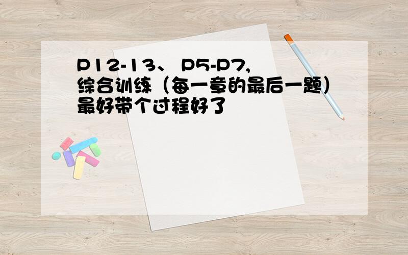 P12-13、 P5-P7,综合训练（每一章的最后一题）最好带个过程好了