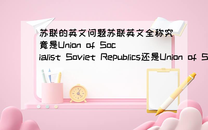 苏联的英文问题苏联英文全称究竟是Union of Socialist Soviet Republics还是Union of Soviet Socialist Republics 谁能给我个明确的答复?我们历史书上是 Union of Soviet Socialist Republics 但今天看到百度百科上是 Un