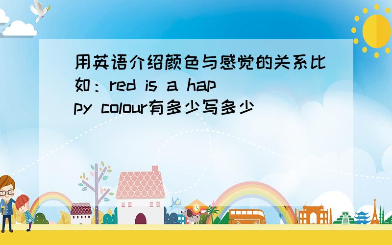 用英语介绍颜色与感觉的关系比如：red is a happy colour有多少写多少