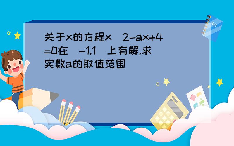 关于x的方程x^2-ax+4=0在[-1.1]上有解,求实数a的取值范围