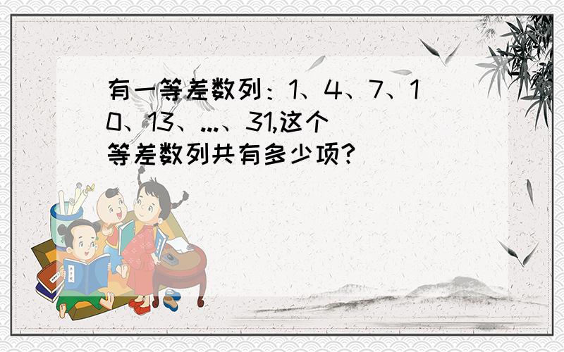 有一等差数列：1、4、7、10、13、...、31,这个等差数列共有多少项?