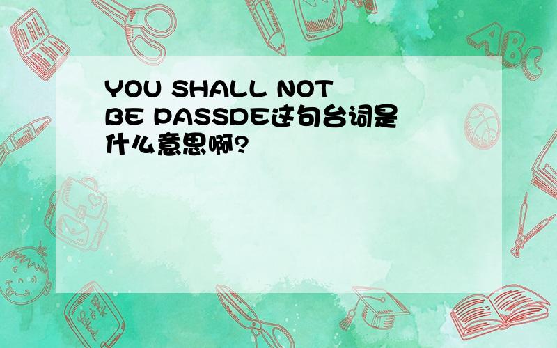 YOU SHALL NOT BE PASSDE这句台词是什么意思啊?