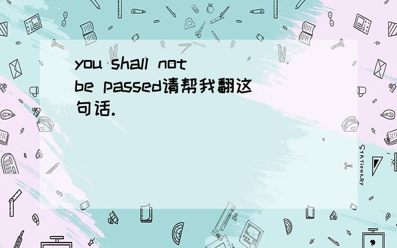 you shall not be passed请帮我翻这句话.