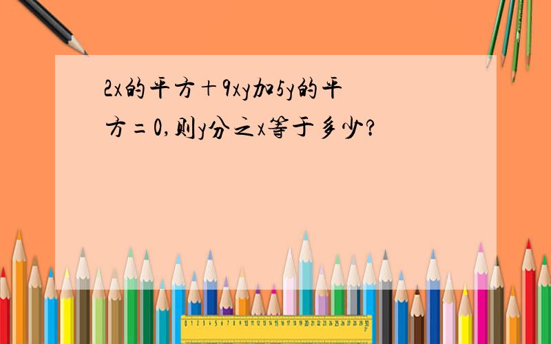 2x的平方＋9xy加5y的平方=0,则y分之x等于多少?