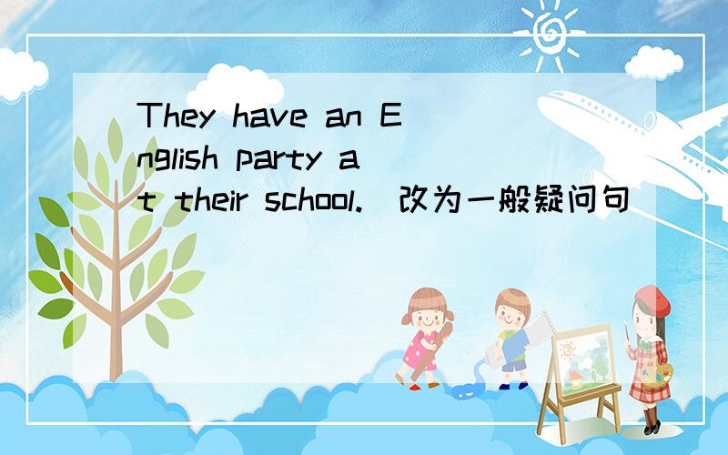 They have an English party at their school.(改为一般疑问句）