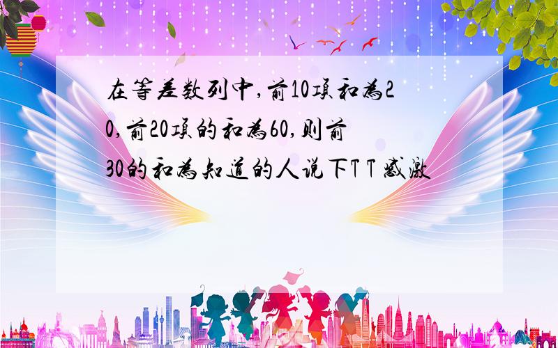 在等差数列中,前10项和为20,前20项的和为60,则前30的和为知道的人说下T T 感激