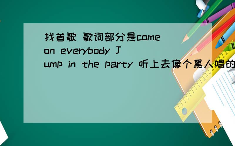 找首歌 歌词部分是come on everybody Jump in the party 听上去像个黑人唱的