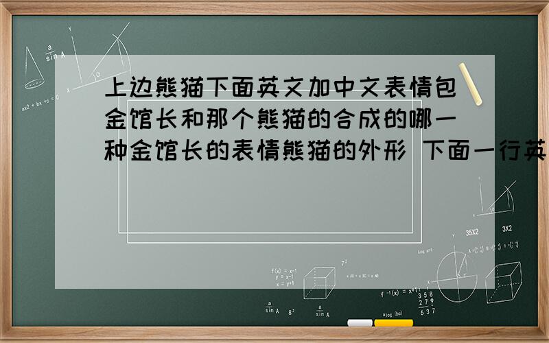 上边熊猫下面英文加中文表情包金馆长和那个熊猫的合成的哪一种金馆长的表情熊猫的外形 下面一行英文一行中文 谁有这个表情包 急.