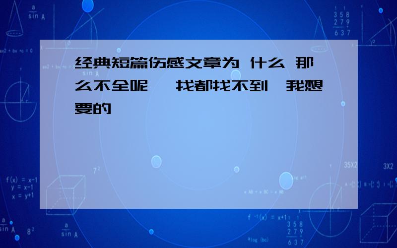 经典短篇伤感文章为 什么 那么不全呢 、找都找不到,我想要的